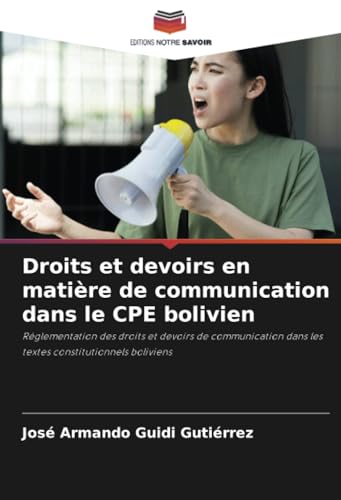 Droits et devoirs en matière de communication dans le CPE bolivien: Réglementation des droits et devoirs de communication dans les textes constitutionnels boliviens von Editions Notre Savoir
