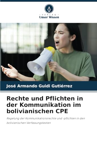 Rechte und Pflichten in der Kommunikation im bolivianischen CPE: Regelung der Kommunikationsrechte und -pflichten in den bolivianischen Verfassungstexten von Verlag Unser Wissen