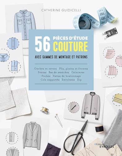 56 pièces d'étude couture avec gammes de montage et patrons: Cols ? poches ? pattes de boutonnage ? enformes et empiècements ? zips ? ceintures ? poignets ? fentes ? plis ? fronces ? revers et ourlets von EYROLLES