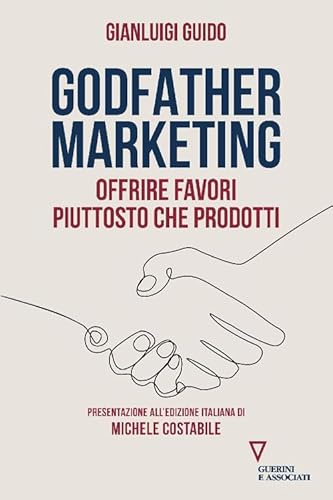 Godfather marketing. Offrire favori piuttosto che prodotti (Biblioteca contemporanea) von Guerini e Associati