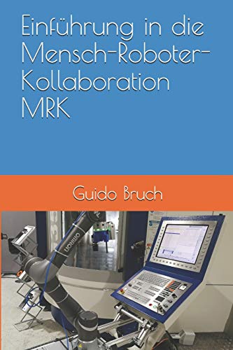 Einführung in die Mensch-Roboter-Kollaboration MRK: Wie der Mittelstand (fast) zu chinesischen Fertigungskosten produzieren und seine Personalnot reduzieren kann von Independently Published