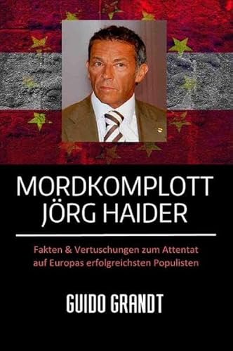Mordkomplott Jörg Haider: Fakten & Vertuschungen zum Attentat auf Europas erfolgreichsten Populisten Mordkomplott Jörg Haider: Fakten & Vertuschungen zum Attentat auf Europas erfolgreichsten Populisten