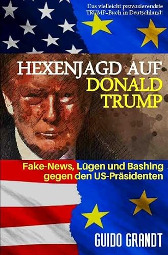 Hexenjagd auf Donald Trump: Fake News, Lügen & Bashing gegen den US-Präsidenten: Fake News, Lügen & Bashing gegen den US-Präsidenten (gugra-Media-Politik) Hexenjagd auf Donald Trump: Fake News, Lügen & Bashing gegen den US-Präsidenten: Fake News, Lügen & Bashing gegen den US-Präsidenten (gugra-Media-Politik) von epubli