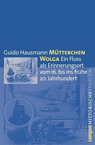 Mütterchen Wolga: Ein Fluss als Erinnerungsort vom 16. bis ins frühe 20. Jahrhundert (Campus Historische Studien, 50)