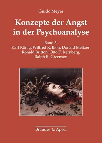 Konzepte der Angst in der Psychoanalyse. Band 3: Karl König, Wilfred R. Bion, Donald Meltzer, Ronald Britton, Otto F. Kernberg, Ralph R. Greenson (wissen & praxis)