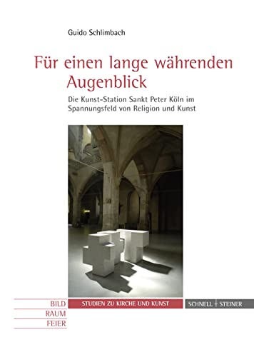 Für einen lange währenden Augenblick: Die Kunst-Station Sankt Peter Köln im Spannungsfeld von Religion und Kunst (Studien zu Kirche und Kunst, Band 7)
