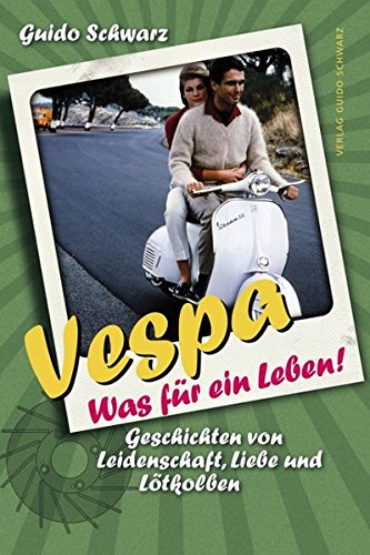 Vespa - Was für ein Leben! Geschichten von Leidenschaft, Liebe und Lötkolben von Schwarz, Guido