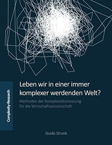Leben wir in einer immer komplexer werdenden Welt?: Methoden der Komplexitätsmessung für die Wirtschaftswissenschaft Leben wir in einer immer komplexer werdenden Welt?: Methoden der Komplexitätsmessung für die Wirtschaftswissenschaft