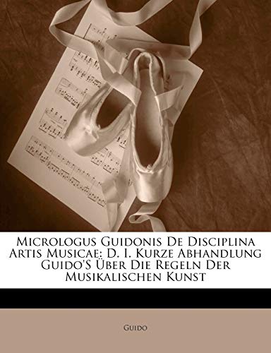 Micrologus Guidonis de Disciplina Artis Musicae: D. I. Kurze Abhandlung Guido's Uber Die Regeln Der Musikalischen Kunst