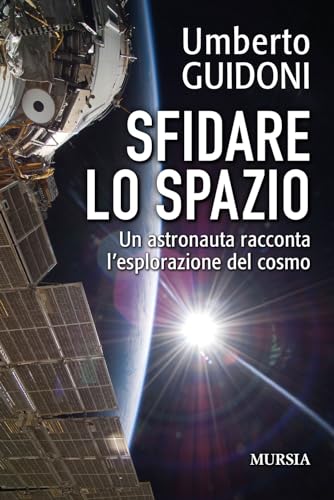 Sfidare lo spazio: Un astronauta racconta l’esplorazione del cosmo (Biblioteca scientifica) von Mursia