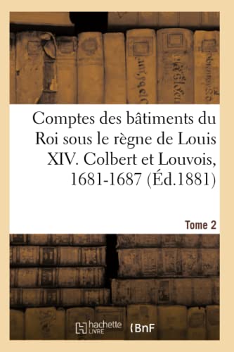 Comptes des bâtiments du Roi sous le règne de Louis XIV. Tome 2: Colbert Et Louvois, 1681-1687 (Sciences Sociales)