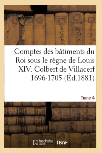 Comptes des bâtiments du Roi sous le règne de Louis XIV. Tome 4: Colbert de Villacerf Et Jules Hardouin Mansard, 1696-1705 (Sciences Sociales)