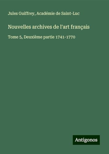 Nouvelles archives de l'art français: Tome 5, Deuxième partie 1741-1770 Nouvelles archives de l'art français: Tome 5, Deuxième partie 1741-1770 von Antigonos Verlag