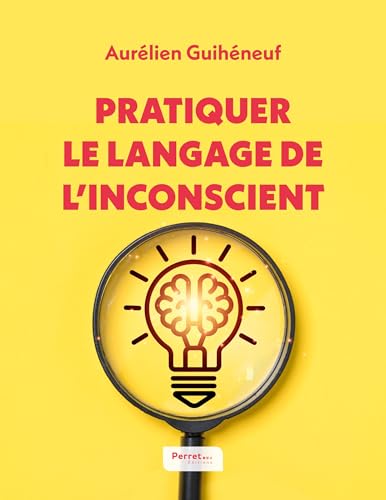 Pratiquer le langage de l'inconscient: 15 techniques de langage pour favoriser des échanges impactants expliquées par un hypnothérapeute et communicant von Éditions Perret