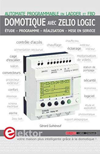 Domotique avec Zelio Logic: Automate programmable en LADDER et FBD. Etude - Programme - Réalisation - Mise en service. von PUBLITR ELEKTOR