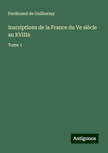Inscriptions de la France du Ve siècle au XVIIIe: Tome 1 von Antigonos Verlag