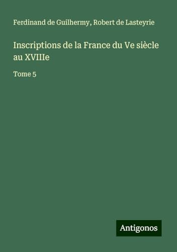 Inscriptions de la France du Ve siècle au XVIIIe: Tome 5 von Antigonos Verlag