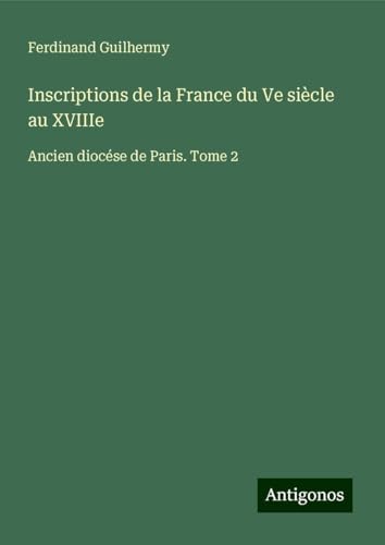Inscriptions de la France du Ve siècle au XVIIIe: Ancien diocése de Paris. Tome 2 von Antigonos Verlag