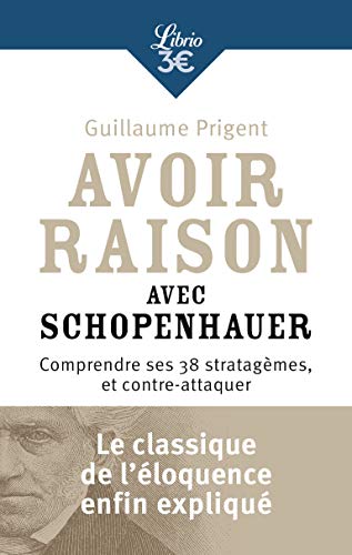 Avoir raison avec Schopenhauer: Comprendre ses 38 stratagèmes, et contre-attaquer