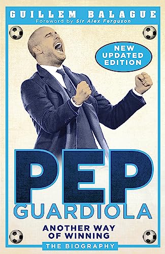 Pep Guardiola: Another Way of Winning: The Biography (Guillem Balague's Books)