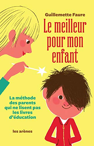 Le Meilleur pour mon enfant: La méthode des parents qui ne lisent pas les livres d'éducation von ARENES