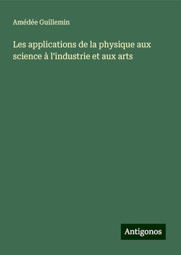Les applications de la physique aux science à l'industrie et aux arts von Antigonos Verlag
