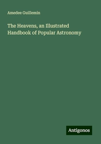 The Heavens, an Illustrated Handbook of Popular Astronomy von Antigonos Verlag