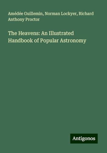 The Heavens: An Illustrated Handbook of Popular Astronomy von Antigonos Verlag