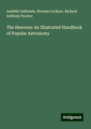 The Heavens: An Illustrated Handbook of Popular Astronomy von Antigonos Verlag
