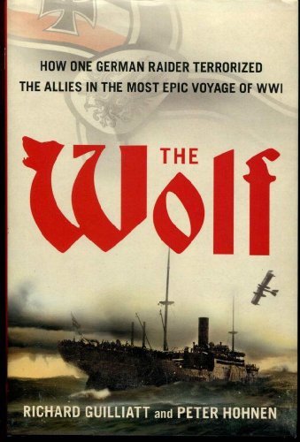 The Wolf: How One German Raider Terrorized the Allies in the Most Epic Voyage of WWI