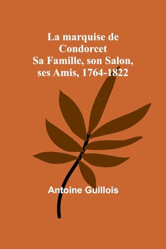 La marquise de Condorcet: Sa Famille, son Salon, ses Amis, 1764-1822 von Alpha Edition