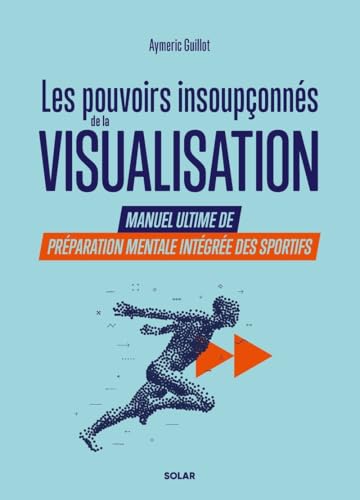 Les pouvoirs insoupçonnés de la visualisation. - Manuel ultime de préparation mentale intégrée des sportifs. von SOLAR
