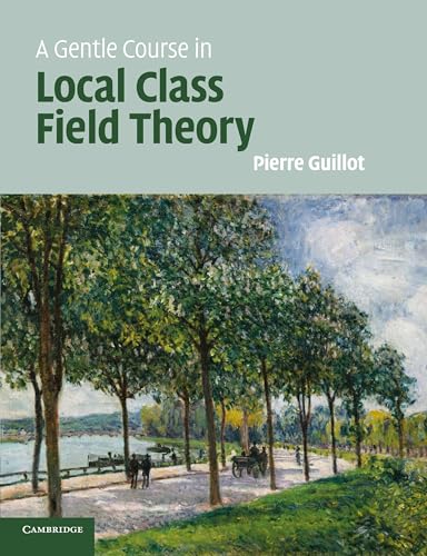 A Gentle Course in Local Class Field Theory: Local Number Fields, Brauer Groups, Galois Cohomology von Cambridge University Press