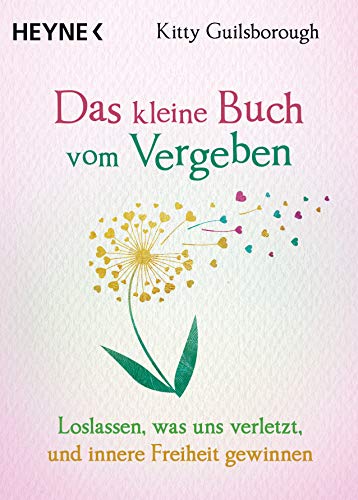 Das kleine Buch vom Vergeben: Loslassen, was uns verletzt, und innere Freiheit gewinnen