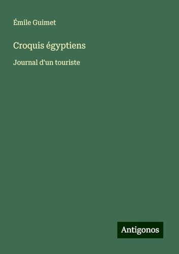 Croquis égyptiens: Journal d'un touriste von Antigonos Verlag
