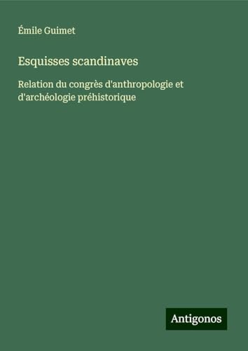 Esquisses scandinaves: Relation du congrès d'anthropologie et d'archéologie préhistorique von Antigonos Verlag