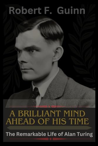 A BRILLIANT MIND AHEAD OF HIS TIME: The Remarkable Life of Alan Turing von Independently published
