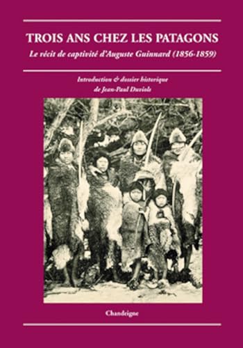 Trois ans chez les patagons - Le récit de captivité d'August: Le récit de captivité d'Auguste Guinnard (1856-1859) von CHANDEIGNE