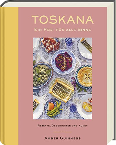Toskana - Ein Fest für alle Sinne: Rezepte, Geschichten & Kunst: Authentische Rezepte für mediterrane Leidenschaft und kulinarische Entdeckungen!