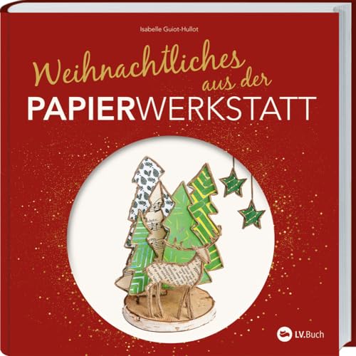 Weihnachtliches aus der Papierwerkstatt: Basteln mit Papier und Draht. Mit der zauberhaften Papierwerkstatt durch den Advent. Bastelbuch mit Vorlagen: außergewöhnliche Weihnachtsdeko selbst gemacht! von LV.Buch