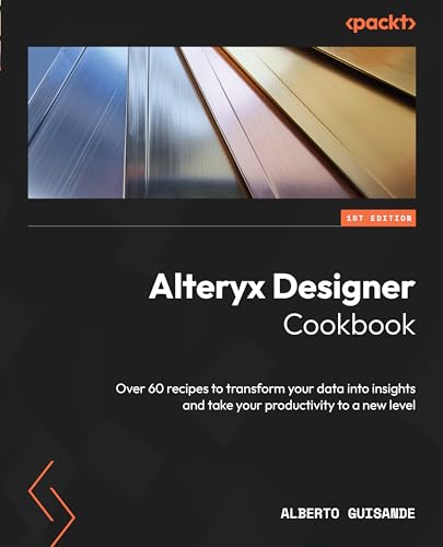 Alteryx Designer Cookbook: Over 60 recipes to transform your data into insights and take your productivity to a new level von Packt Publishing
