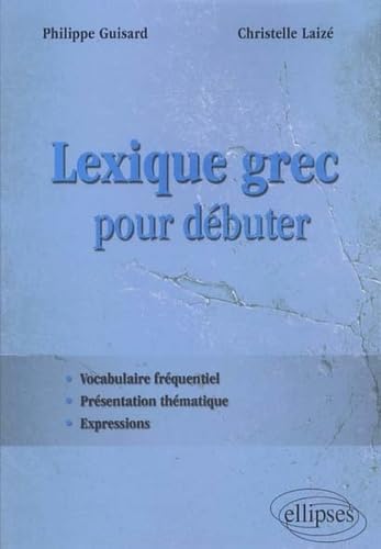 Lexique grec pour débuter: Vocabulaire fréquentiel, présentation thématique, expressions