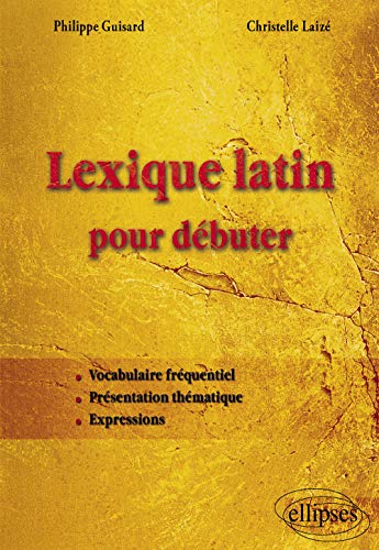 Lexique latin pour débuter: Vocabulaire fréquentiel, présentation thématique, expressions von ELLIPSES