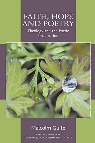 Faith, Hope and Poetry: Theology and the Poetic Imagination (Ashgate Studies in Theology, Imagination and the Arts)