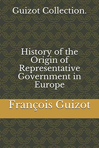 Guizot Collection. History of the Origin of Representative Government in Europe