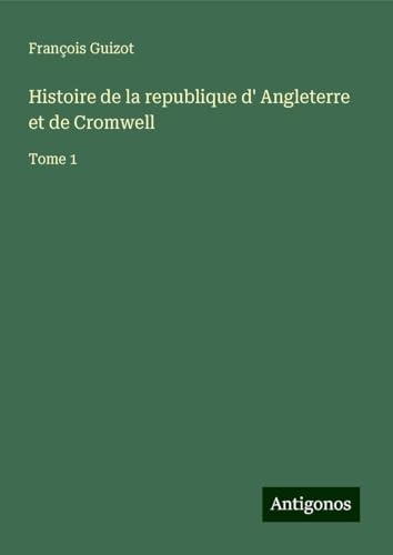 Histoire de la republique d' Angleterre et de Cromwell: Tome 1 Histoire de la republique d' Angleterre et de Cromwell: Tome 1 von Antigonos Verlag
