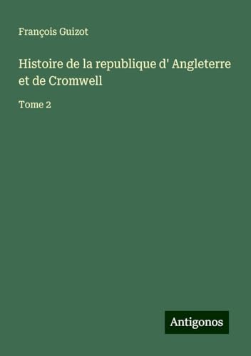 Histoire de la republique d' Angleterre et de Cromwell: Tome 2 Histoire de la republique d' Angleterre et de Cromwell: Tome 2 von Antigonos Verlag