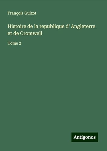 Histoire de la republique d' Angleterre et de Cromwell: Tome 2 Histoire de la republique d' Angleterre et de Cromwell: Tome 2 von Antigonos Verlag