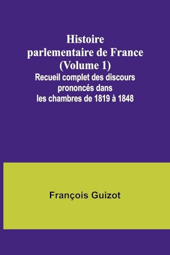 Histoire parlementaire de France (Volume 1); Recueil complet des discours prononcés dans les chambres de 1819 à 1848 von Alpha Edition