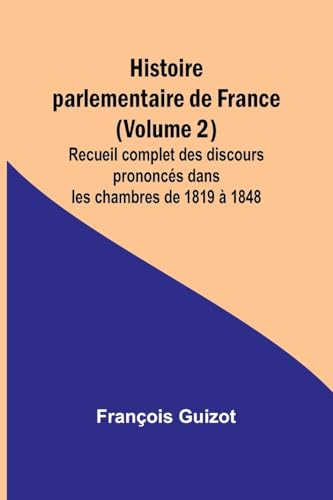 Histoire parlementaire de France (Volume 2); Recueil complet des discours prononcés dans les chambres de 1819 à 1848 von Alpha Edition